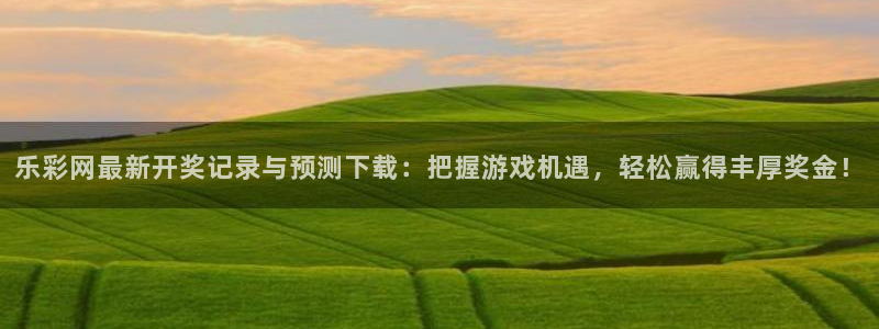 赢乐彩票体育3在线注册：乐彩网最新开奖记录与预测下载：把握游戏机遇，轻松赢得丰厚奖金！