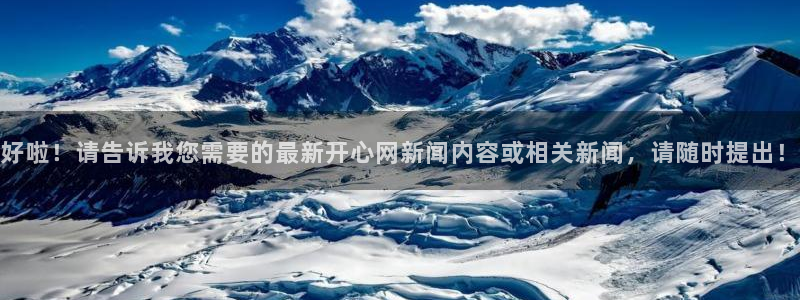 赢乐彩票体育凯捷平台招商：好啦！请告诉我您需要的最新开心网新闻内容或相关新闻，请随时提出！