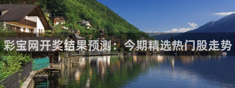 赢乐彩票集团总部：彩宝网开奖结果预测：今期精选热门股走势