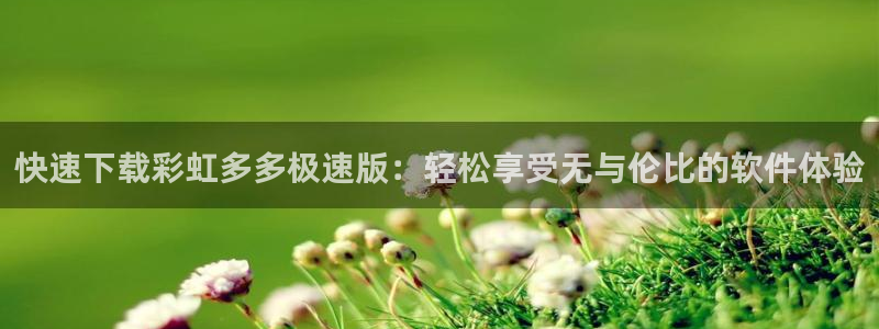 赢乐彩票体育2：快速下载彩虹多多极速版：轻松享受无与伦比的软件体验